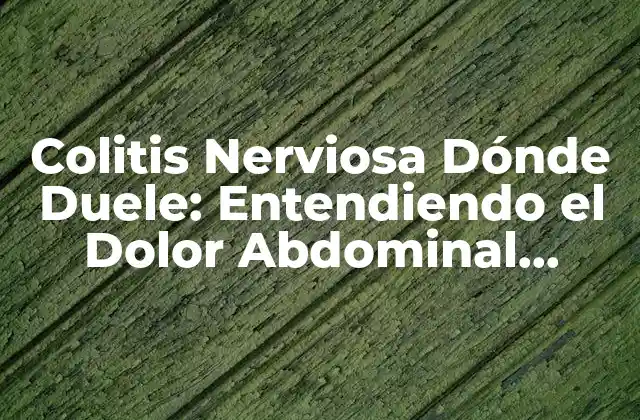 Colitis Nerviosa Dónde Duele: Entendiendo el Dolor Abdominal Crónico