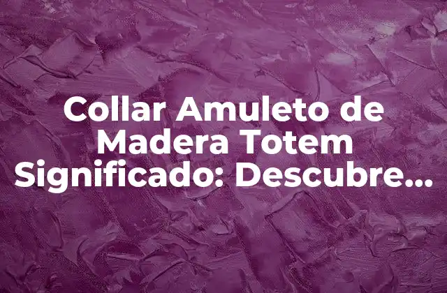 Collar Amuleto de Madera Totem Significado: Descubre el Poder de los Símbolos Naturales