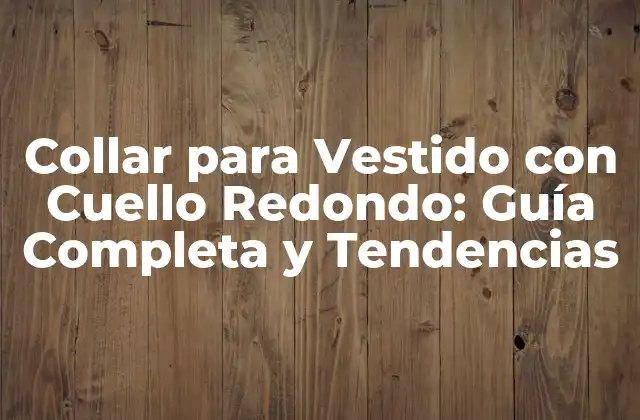 Collar para Vestido con Cuello Redondo: Guía Completa y Tendencias