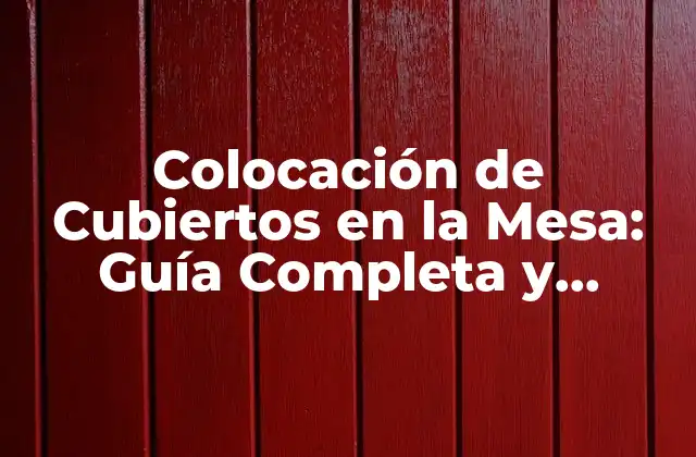 Colocación de Cubiertos en la Mesa: Guía Completa y Detallada