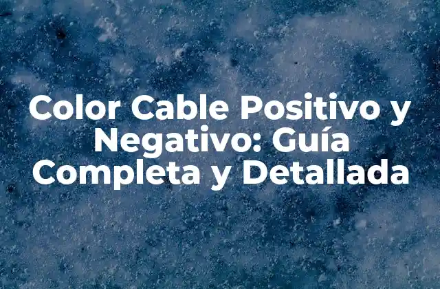 Color Cable Positivo y Negativo: Guía Completa y Detallada