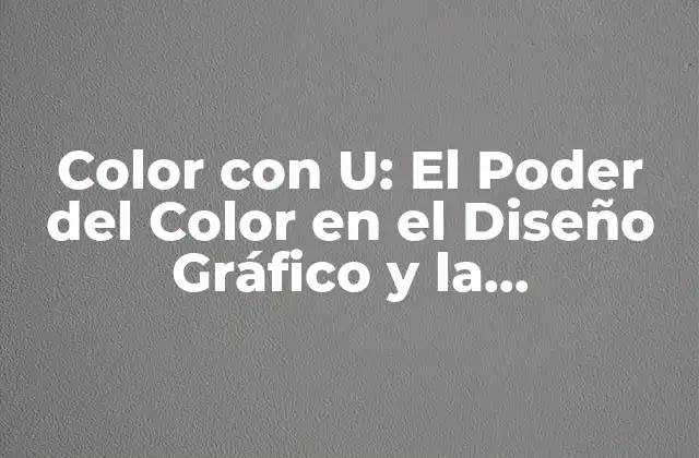 Color con U: el Poder Del Color en el Diseño Gráfico y la Comunicación Visual