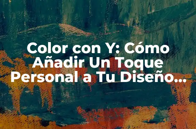 Color con Y: Cómo Añadir un Toque Personal a Tu Diseño con Colores Vibrantes