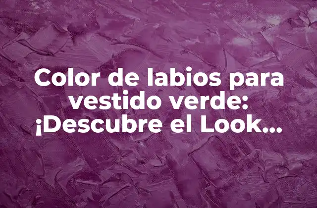Color de Labios para Vestido Verde: ¡descubre el Look Perfecto!
