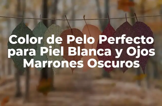 Color de Pelo Perfecto para Piel Blanca y Ojos Marrones Oscuros