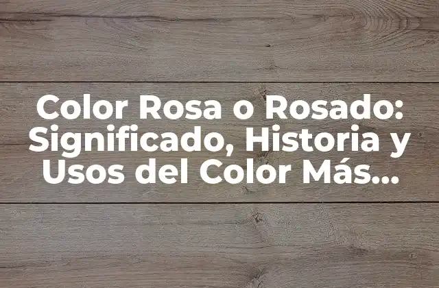 Color Rosa o Rosado: Significado, Historia y Usos Del Color Más Femenino