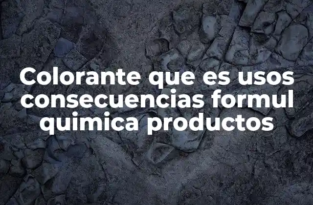 Colorante que es Usos Consecuencias Formul Quimica Productos