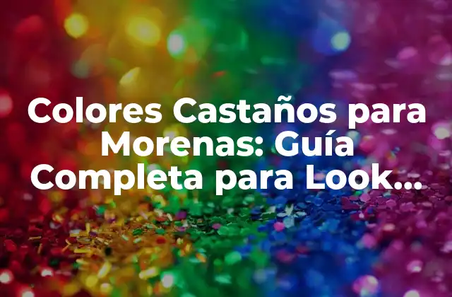 Colores Castaños para Morenas: Guía Completa para Look Único