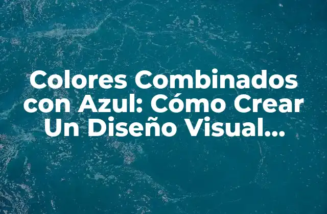 Colores Combinados con Azul: Cómo Crear un Diseño Visual Impactante