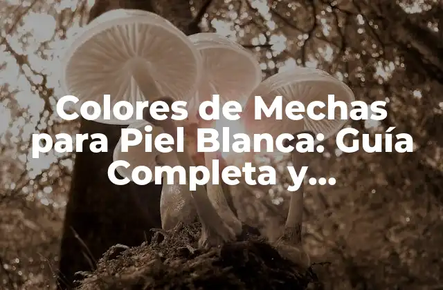 Colores de Mechas para Piel Blanca: Guía Completa y Actualizada