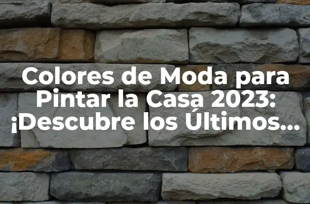 Colores de Moda para Pintar la Casa 2023: ¡descubre los Últimos Estilos!