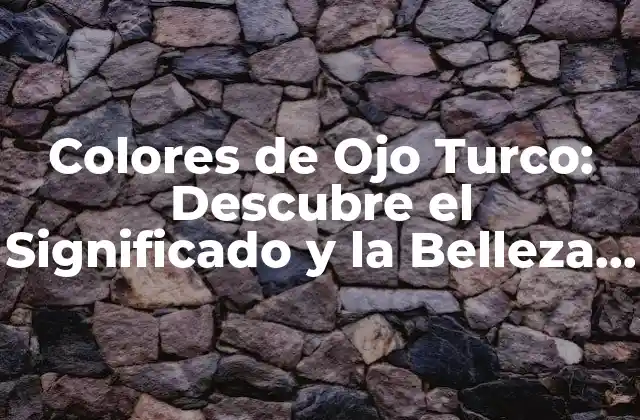Colores de Ojo Turco: Descubre el Significado y la Belleza de Este Raro Color