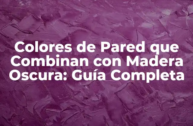 Colores de Pared que Combinan con Madera Oscura: Guía Completa