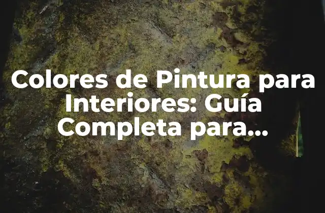 Colores de Pintura para Interiores: Guía Completa para Transformar Tu Hogar