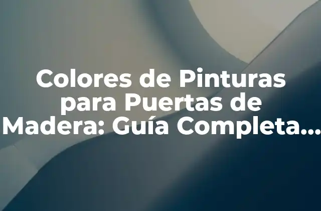 Colores de Pinturas para Puertas de Madera: Guía Completa y Actualizada