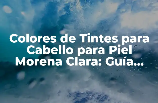 Colores de Tintes para Cabello para Piel Morena Clara: Guía Completa