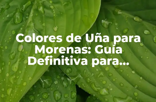 Colores de Uña para Morenas: Guía Definitiva para Encontrar el Tono Perfecto