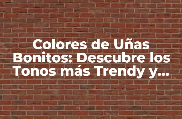 Colores de Uñas Bonitos: Descubre los Tonos Más Trendy y Elegantes