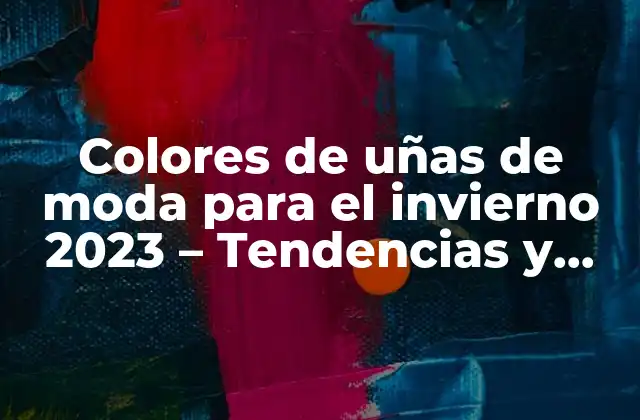Colores de Uñas de Moda para el Invierno 2023 – Tendencias y Consejos
