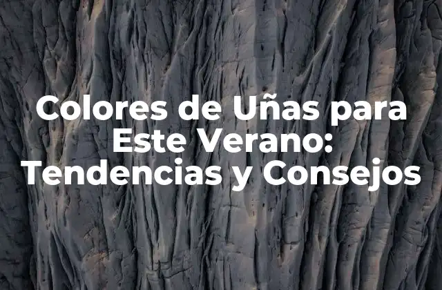 Colores de Uñas para Este Verano: Tendencias y Consejos
