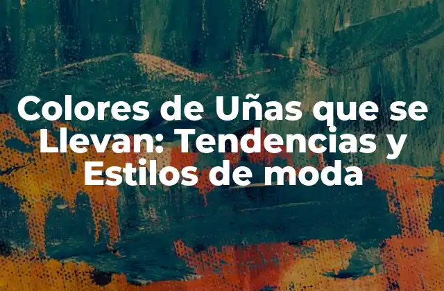 Colores de Uñas que Se Llevan: Tendencias y Estilos de Moda