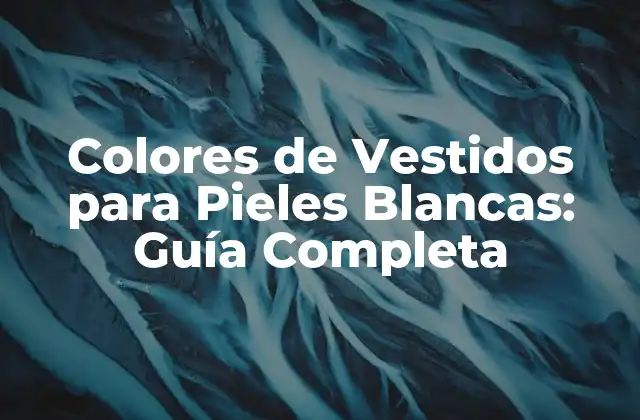 Colores de Vestidos para Pieles Blancas: Guía Completa