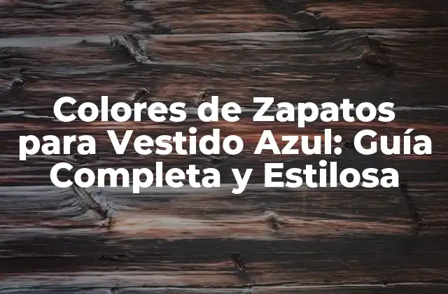 Colores de Zapatos para Vestido Azul: Guía Completa y Estilosa