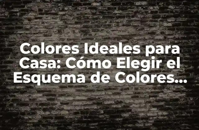 Colores Ideales para Casa: Cómo Elegir el Esquema de Colores Perfecto
