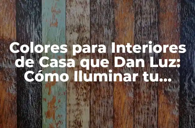 Colores para Interiores de Casa que Dan Luz: Cómo Iluminar Tu Hogar