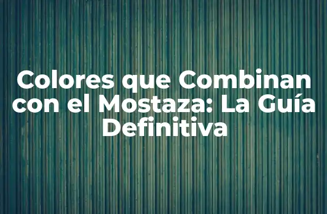 Colores que Combinan con el Mostaza: la Guía Definitiva