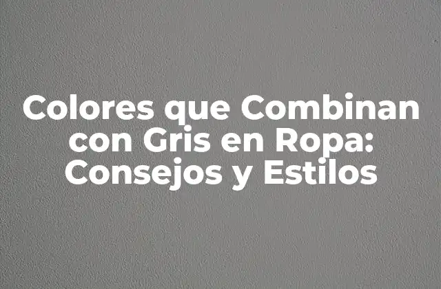 Colores que Combinan con Gris en Ropa: Consejos y Estilos