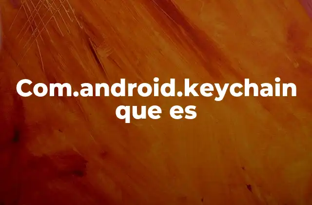 Com.android.keychain que es 2 Cómo funciona el sistema de almacenamiento de claves en Android