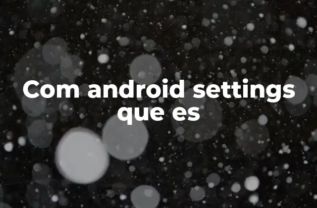 Com Android Settings que es