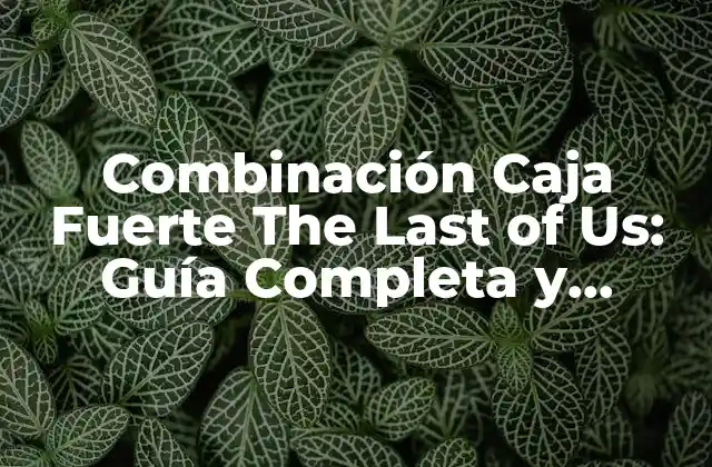 Combinación Caja Fuerte The Last Of Us: Guía Completa y Detallada