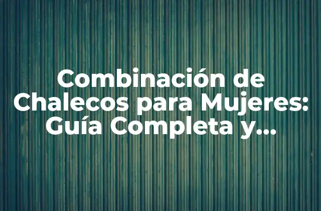 Combinación de Chalecos para Mujeres: Guía Completa y Estilosa