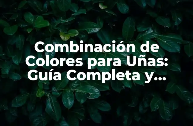Combinación de Colores para Uñas: Guía Completa y Tendencias