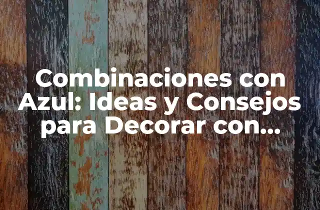 Combinaciones con Azul: Ideas y Consejos para Decorar con Elegancia