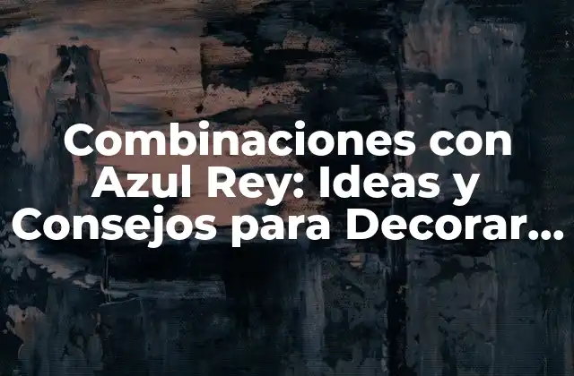 Combinaciones con Azul Rey: Ideas y Consejos para Decorar con Este Color Único