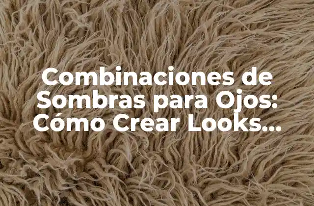 Combinaciones de Sombras para Ojos: Cómo Crear Looks Únicos