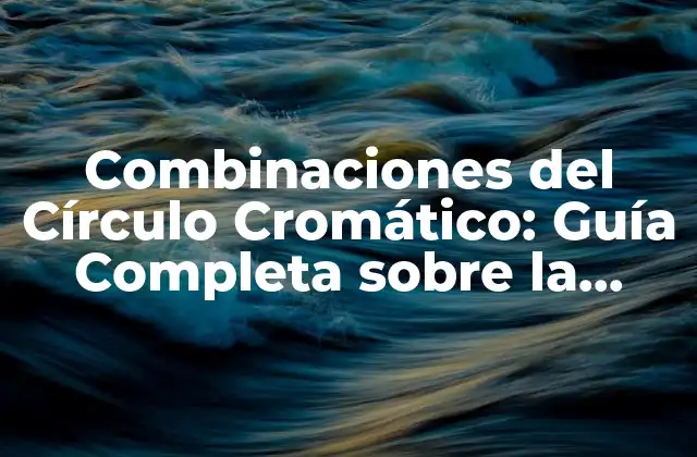Combinaciones Del Círculo Cromático: Guía Completa sobre la Teoría Del Color