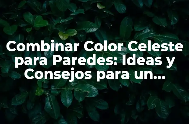 Combinar Color Celeste para Paredes: Ideas y Consejos para un Diseño Único