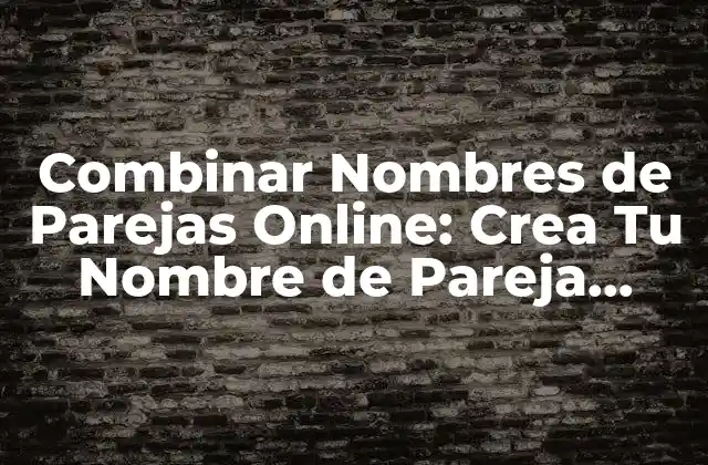 Combinar Nombres de Parejas Online: Crea Tu Nombre de Pareja Único