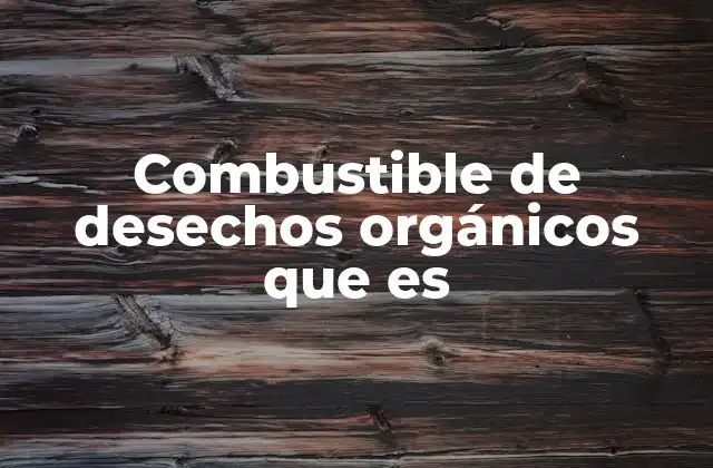 Combustible de Desechos Orgánicos que es