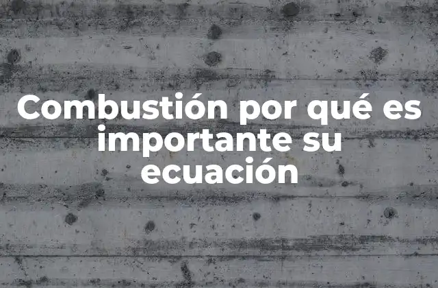 Combustión por Qué es Importante Su Ecuación