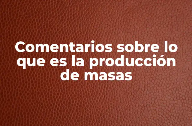 Comentarios sobre Lo que es la Producción de Masas