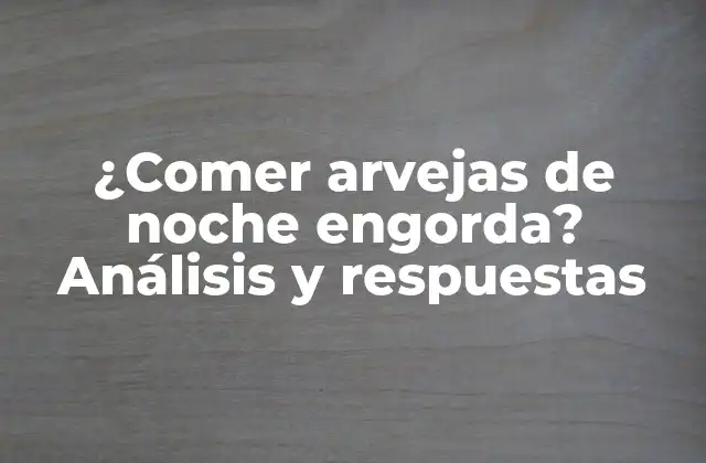 ¿comer Arvejas de Noche Engorda? Análisis y Respuestas