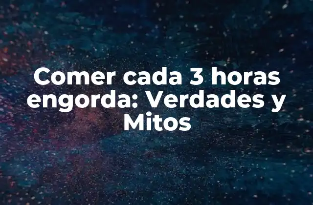 Comer Cada 3 Horas Engorda: Verdades y Mitos