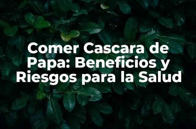 ¿Cuáles son los Beneficios Nutricionales de Comer Cascara de Papa?