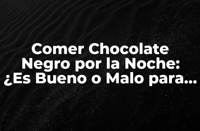 Comer Chocolate Negro por la Noche: ¿es Bueno o Malo para la Salud?