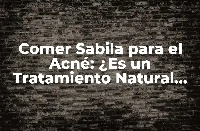 Comer Sabila para el Acné: ¿es un Tratamiento Natural Efectivo?